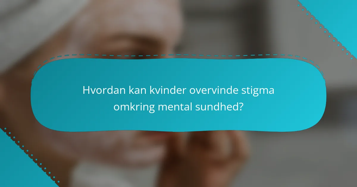 Hvordan kan kvinder overvinde stigma omkring mental sundhed?