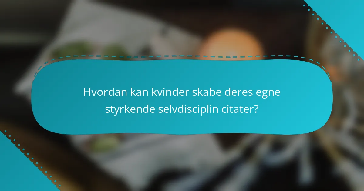 Hvordan kan kvinder skabe deres egne styrkende selvdisciplin citater?