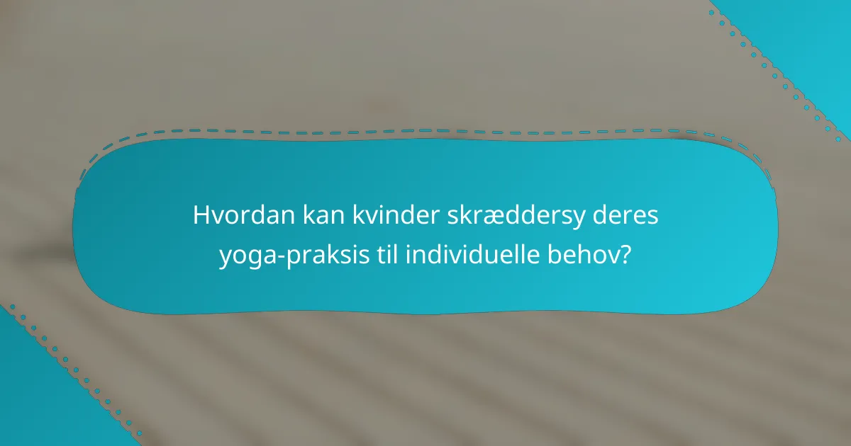 Hvordan kan kvinder skræddersy deres yoga-praksis til individuelle behov?
