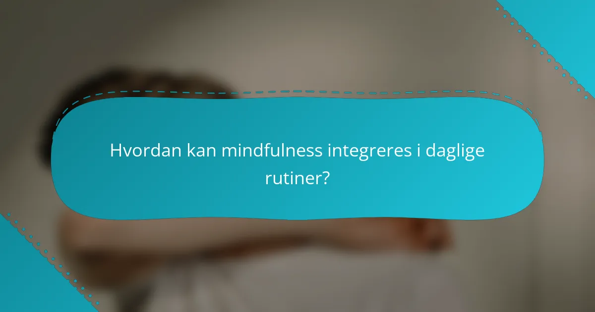 Hvordan kan mindfulness integreres i daglige rutiner?