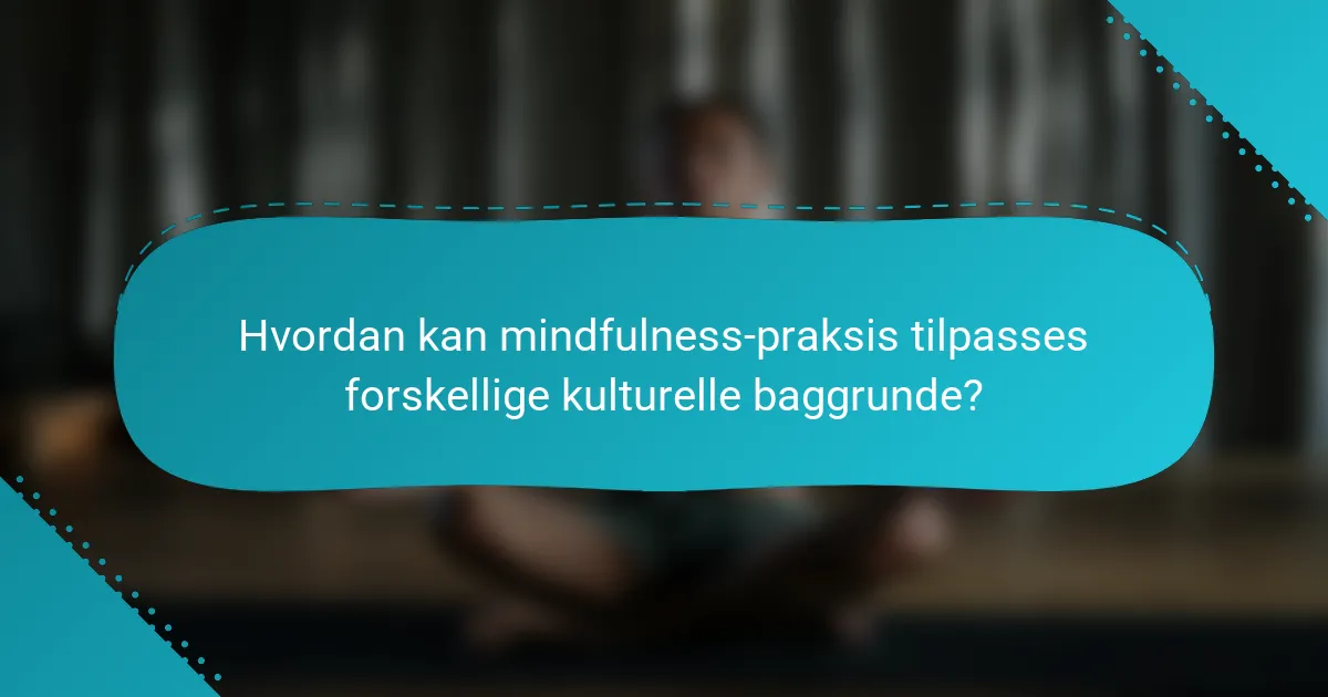 Hvordan kan mindfulness-praksis tilpasses forskellige kulturelle baggrunde?
