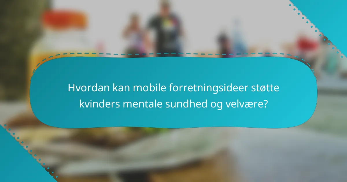 Hvordan kan mobile forretningsideer støtte kvinders mentale sundhed og velvære?