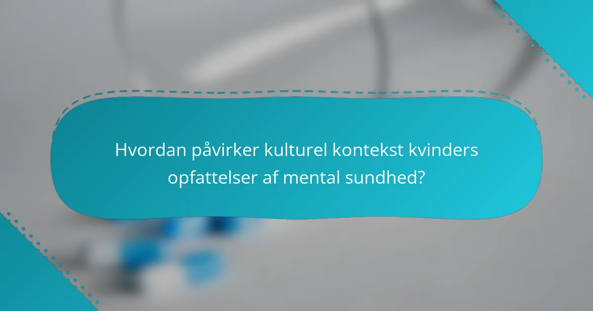 Hvordan påvirker kulturel kontekst kvinders opfattelser af mental sundhed?