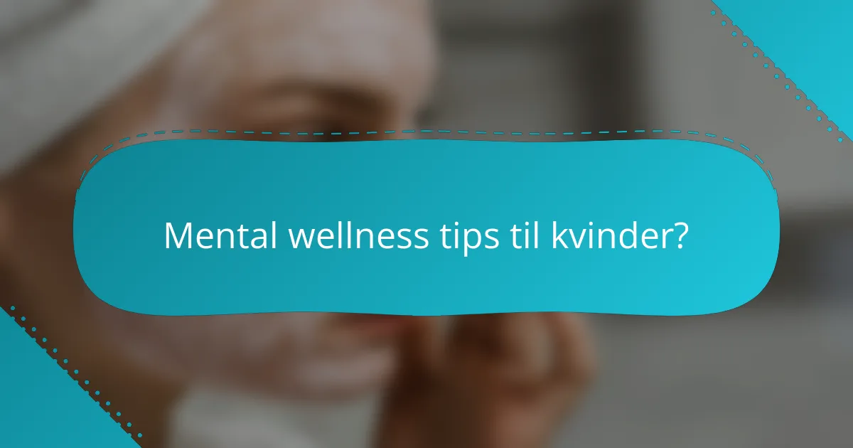 Mental wellness tips til kvinder?